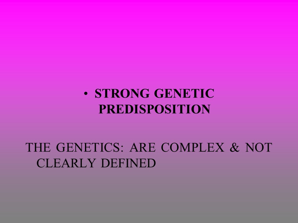 STRONG GENETIC PREDISPOSITION THE GENETICS: ARE COMPLEX & NOT CLEARLY DEFINED